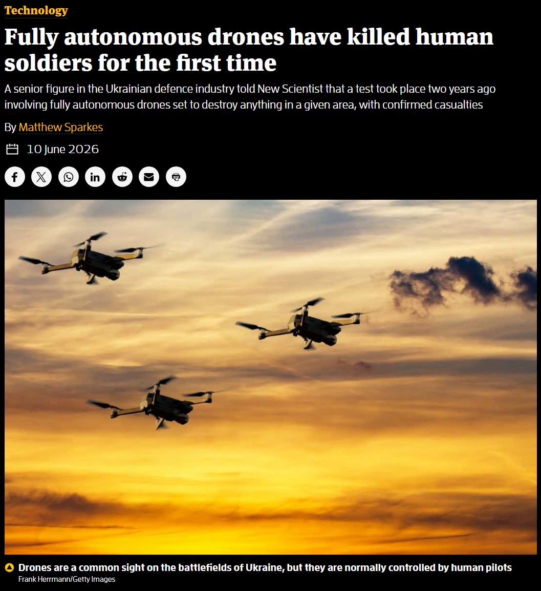 Technology
Fully autonomous drones have killed human soldiers for the first time
A senior figure in the Ukrainian defence industry told New Scientist that a test took place two years ago involving fully autonomous drones set to destroy anything in a given area, with confirmed casualties

By Matthew Sparkes

10 June 2026


Drones are a common sight on the battlefields of Ukraine, but they are normally controlled by human pilots

Frank Herrmann/Getty Images