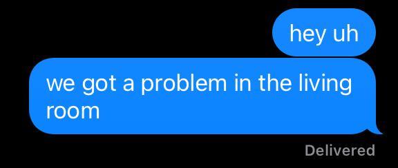 Two sent texts: “hey uh” “we got a problem in the living room”.