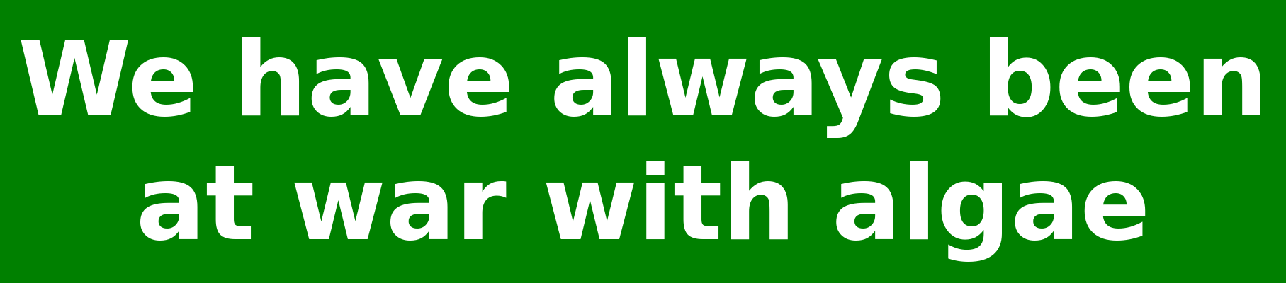 green bumper-sticker sized image with white text saying "We have always been at war with algae"