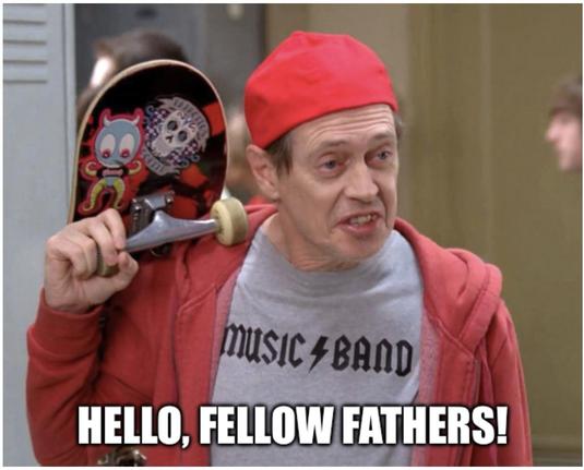 Hello, fellow kids meme
With Steve Buscemi dressed like a teenager with a skateboard over one shoulder and another under his other arm
“Hello, Fellow Fathers”