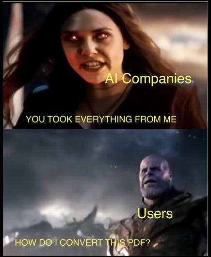 Scarlet witch versus Thanos meme
AI Companies: YOU TOOK EVERYTHING FROM ME
Users: HOW DO I CONVERT THIS PDF?