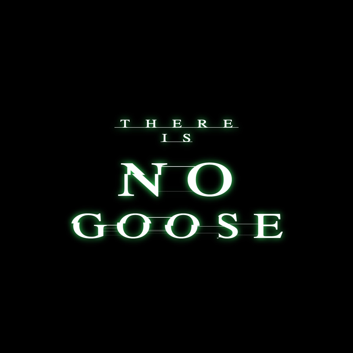 Matrix font: 

There
IS
NO 

GOOSE