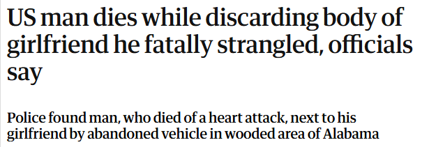 US man dies while discarding body of
girlfriend he fatally strangled, officials
say

Police found man, who died of a heart attack, next to his
girlfriend by abandoned vehicle in wooded area of Alabama