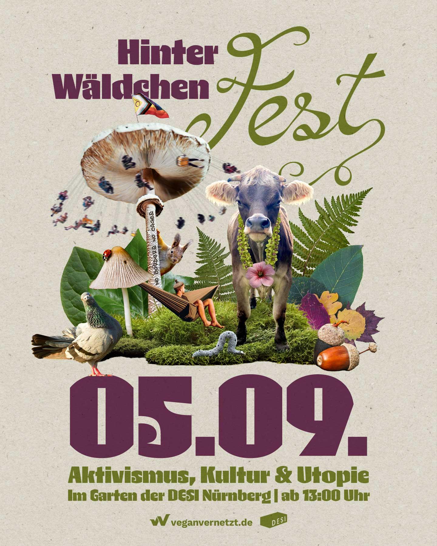 Ankündigungsgrafik auf beigem Recyclingpapier-Hintergrund für das „Hinterwäldchenfest“.

Oben steht in großen, violetten und grünen Buchstaben geschwungen der Titel: „Hinterwäldchenfest“.

In der Mitte befindet sich eine surrealistische Natur-Collage: Im Zentrum steht eine braune Kuh mit einer Kette aus grünen Knospen und einer rosa Blüte um den Hals. Links von ihr ragt ein großes Pilz-Kettenkarussell in die Höhe, auf dessen Spitze eine Progress-Pride-Flagge weht. Am Pilzstamm steht in Graffiti-Schrift „NO BORDERS NO CAGES“. Ein Eichhörnchen schaut hinter dem Stamm hervor. Im Vordergrund sitzt eine Taube auf der linken Seite, in der Mitte kriecht eine Raupe auf grünem Moos, und rechts liegen bunte Herbstblätter und Eicheln. Zwischen den Pilzen spannt sich eine Hängematte, in der eine Person entspannt. Der Hintergrund ist mit grünen Farnen und Blättern gefüllt.

Unten steht in großen violetten Zahlen das Datum „05.09.“. Darunter folgt in grüner Schrift der Text: „Aktivismus, Kultur & Utopie | Im Garten der DESI Nürnberg | ab 13:00 Uhr“.

Ganz unten befinden sich die Logos und Webadressen von „veganvernetzt.de“ und der „DESI“.