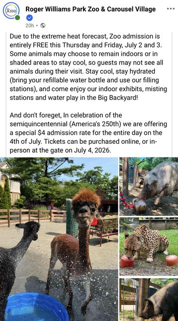 Picture of a Facebook post:

Due to the extreme heat forecast, Zoo admission is entirely FREE this Thursday and Friday, July 2 and 3.
Some animals may choose to remain indoors or in shaded areas to stay cool, so guests may not see all animals during their visit. Stay cool, stay hydrated (bring your refillable water bottle and use our filling stations), and come enjoy our indoor exhibits, misting stations and water play in the Big Backyard!
And don't foreget, In celebration of the
semiquincenten…