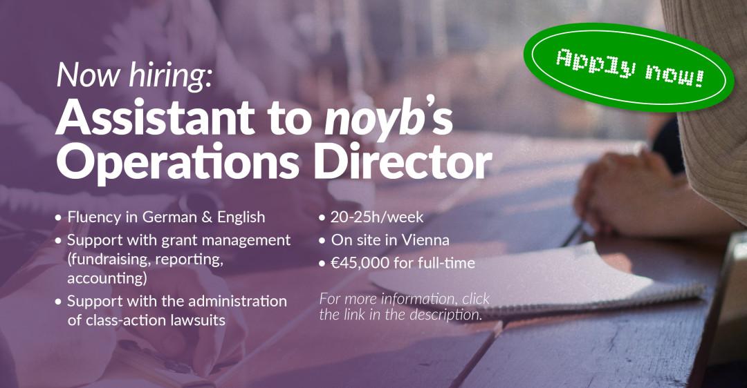 Now hiring an Assistant to noyb's Operations Director. Fluency in German & English, Support with grant management (fundraising, reporting, 
accounting), Support with the administration of class-action lawsuits, 20-25h/week, On site in Vienna, €45,000 for full-time

For more information, click the link.