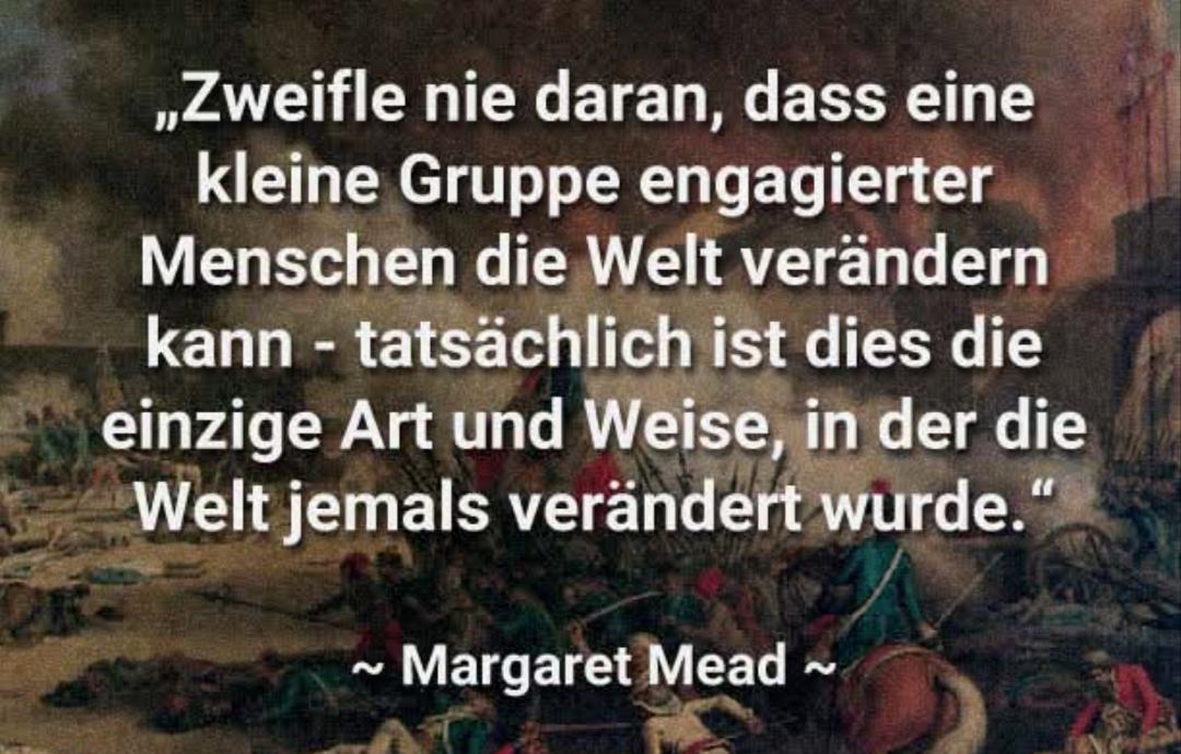 Zitat von Margret Mead 
(Im Hintergrund ist eine historische Szene einer Schlacht abgebildet.)

Text:
"Zweifle nie daran, dass eine kleine Gruppe engagierter Menschen die Welt verändern kann - tatsächlich ist dies die einzige Art und Weise, in der die Welt jemals verändert wurde."