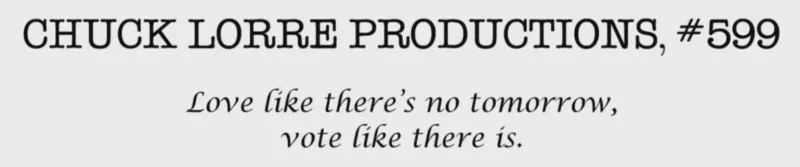 CHUCK LORRE Vanity Card #599:

Love like there's no tomorrow.
Vote like there is.