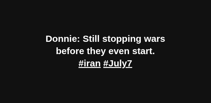 Donnie: Still stopping wars before they even start. #Iran #July7
