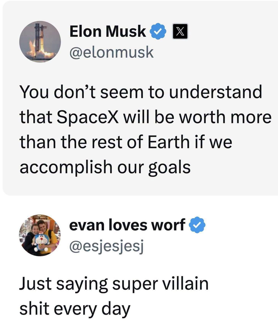 Verified social media post by Elon Musk with a rocket avatar stating "You don’t seem to understand that SpaceX will be worth more than the rest of Earth if we accomplish our goals," followed by a reply from evan loves worf  "Just saying super villain shit every day."