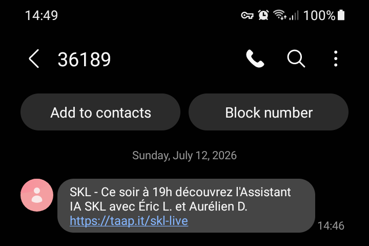 Screenshot of a spam received by text from the number 36189, inviting me for what sounds like a "SKL" livestream tonight at 7pm about an AI agent. I obviously didn't click the link so I don't know much else.
"SKL - Ce soir à 19h découvrez l'Assistant IA SKL avec Eric. et Aurélien D."
