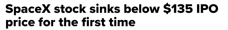 Screenshot of the headline of the article linked above :
"SpaceX stock sinks below $135 IPO price for the first time"