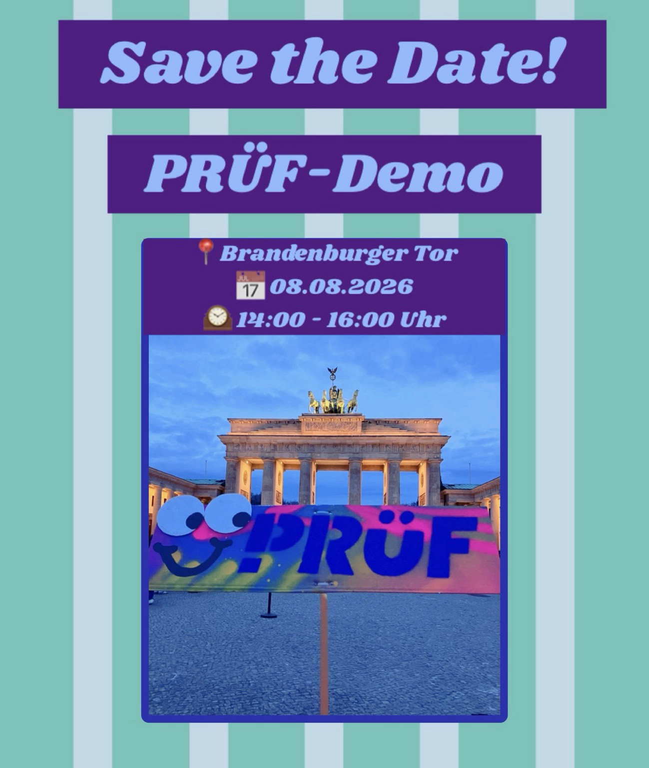 Sharepic mit türkis-mintfarbenen Streifen. Oben lila Banner mit Text „Save the Date!“, darunter „PRÜF-Demo“. Info-Box: Brandenburger Tor, 08.08.2026, 14:00–16:00 Uhr. Darunter Foto vom Brandenburger Tor in der Abenddämmerung, im Vordergrund ein buntes Banner mit aufgeklebten Wackelaugen und der Aufschrift „PRÜF“ in Pink und Blau.