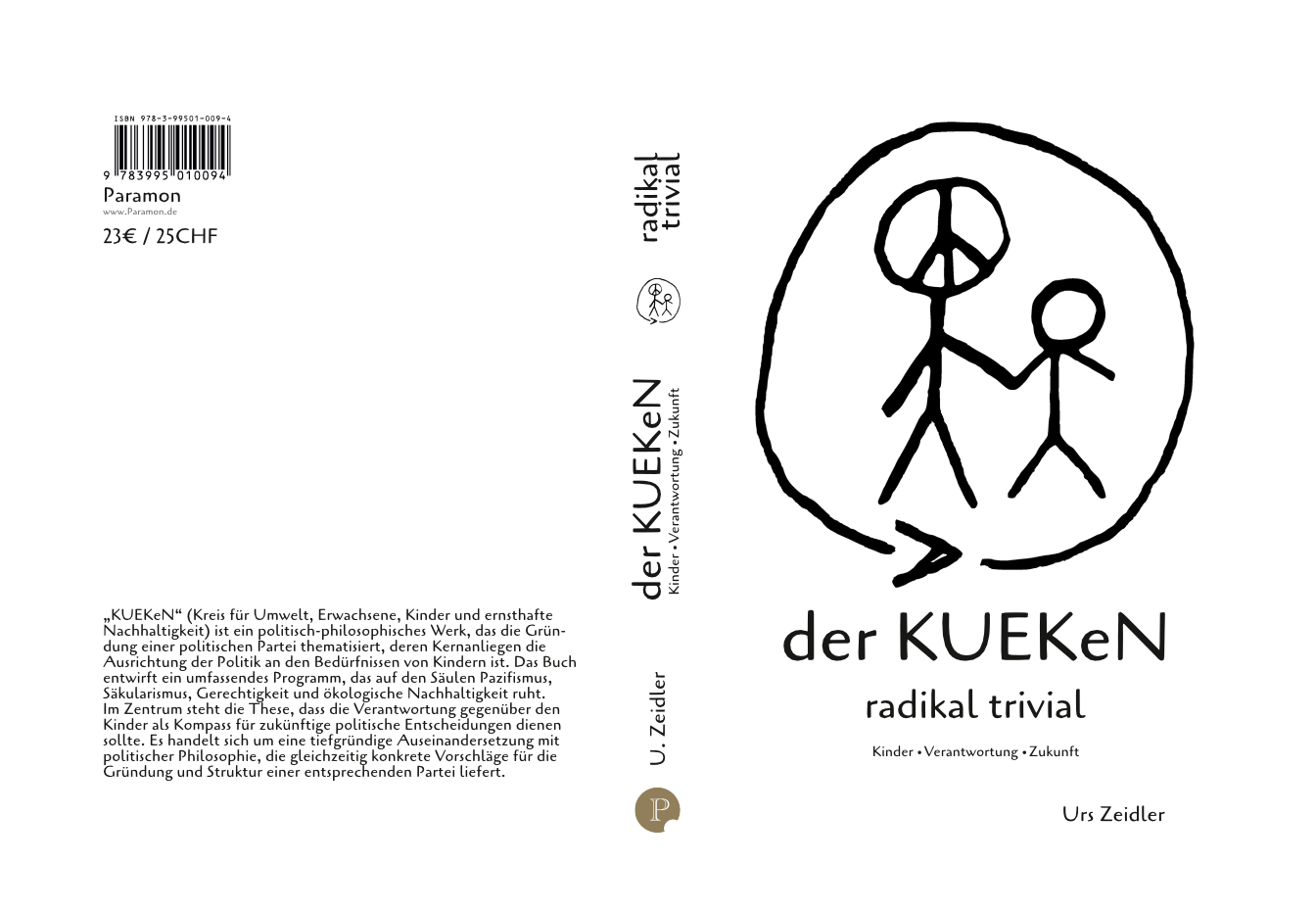 Zeidler, Urs, der KUEKeN, radikal trivial, Paramon, 2026. ISBN: 3-99501-009-1
„KUEKeN“ (Kreis für Umwelt, Erwachsene, Kinder und ernsthafte
Nachhaltigkeit) ist ein politisch-philosophisches Werk, das die Gründung einer politischen Partei thematisiert, deren Kernanliegen die
Ausrichtung der Politik an den Bedürfnissen von Kindern ist. Das Buch
entwirft ein umfassendes Programm, das auf den Säulen Pazifismus,
Säkularismus, Gerechtigkeit und ökologische Nachhaltigkeit ruht.
Im Zentrum steht die These, dass die Verantwortung gegenüber den
Kinder als Kompass für zukünftige politische Entscheidungen dienen
sollte. Es handelt sich um eine tiefgründige Auseinandersetzung mit
politischer Philosophie, die gleichzeitig konkrete Vorschläge für die
Gründung und Struktur einer entsprechenden Partei liefert.