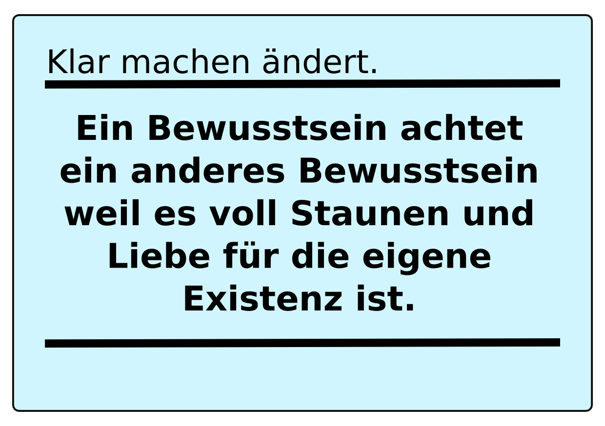 Ein Bewusstsein achtet ein anderes Bewusstsein, weil es voll Staunen und Liebe für die eigene Existenz ist.

Zeidler, Urs, *der KUEKeN, radikal trivial*, Paramon, 2026, S. 31