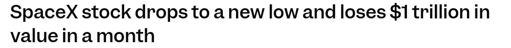 Screenshot of the headline of the article linked above :
"SpaceX stock drops to a new low and loses $1 trillion in value in a month"