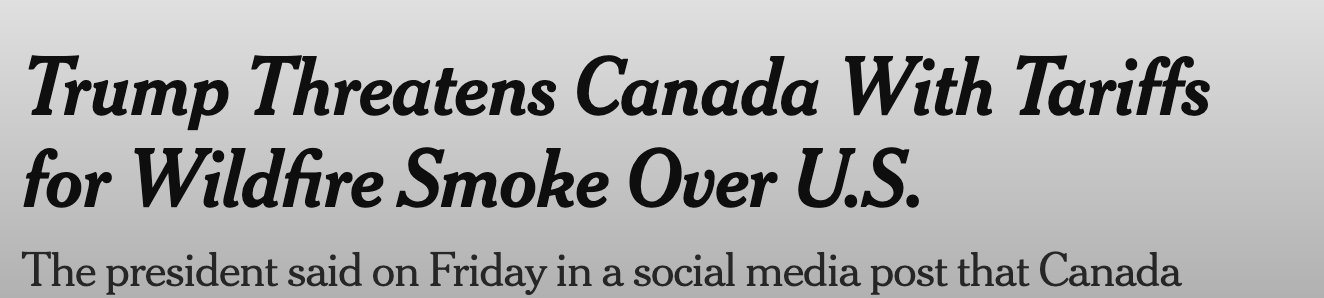 New York Times Headline: Trump Threatens Canada With Tariffs
for Wildfire Smoke Over U.S.
The president said on Friday in a social media post that Canada