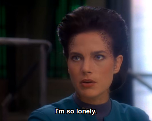 Jadzia:  I'm so lonely.