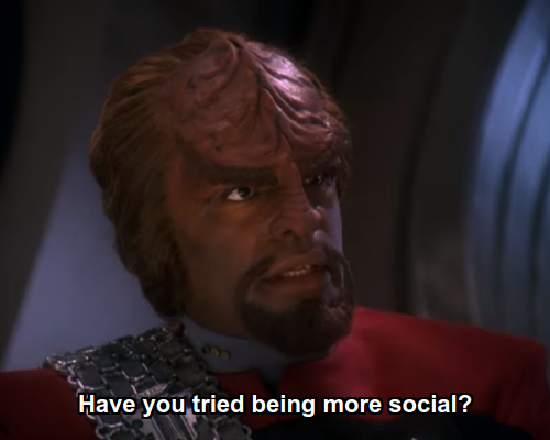 Worf:  Have you tried being more social?