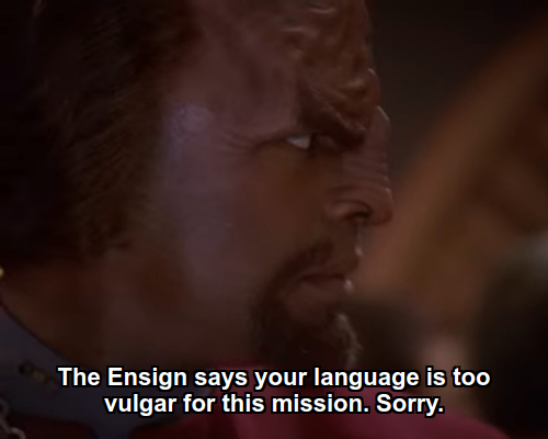 Worf:  The Ensign says your language is too vulgar for this mission. Sorry.