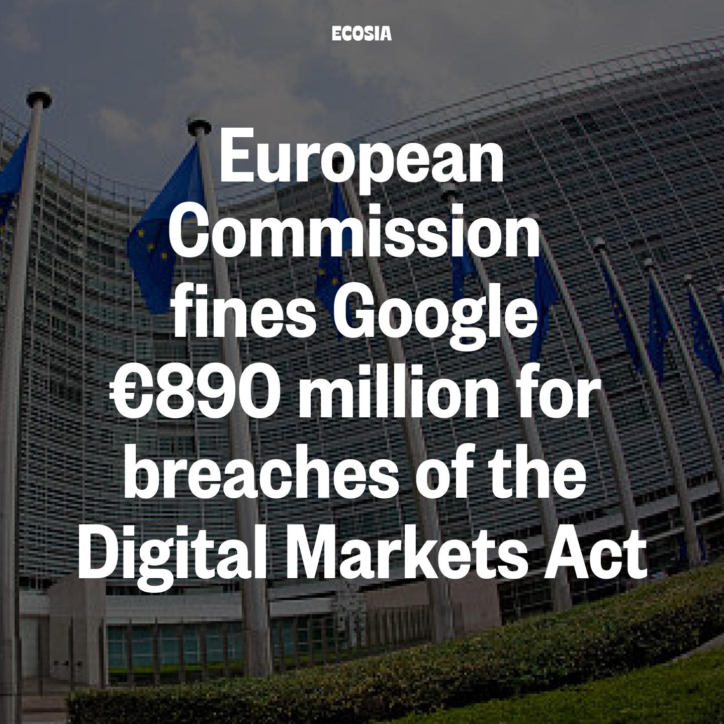 European
Commission
fines Google

€890 million for
breaches of the
Digital Markets Act