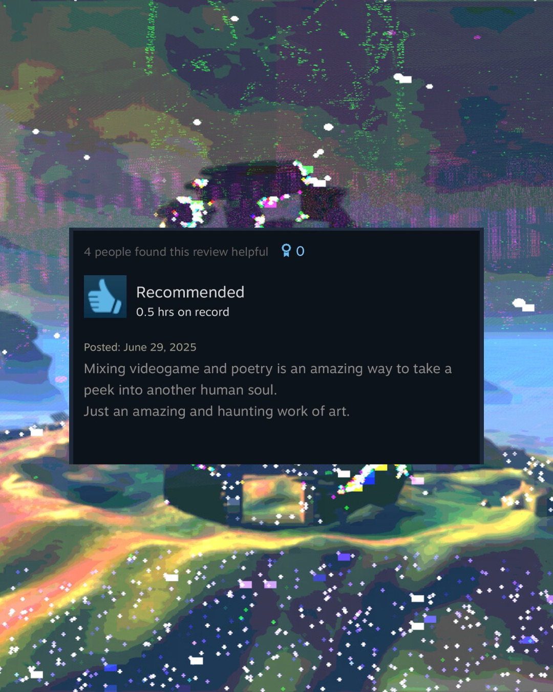 a screenshot of a steam comment that reads: “Mixing videogame and poetry is an amazing way to take a peek into another human soul. Just an amazing and haunting work of art.”