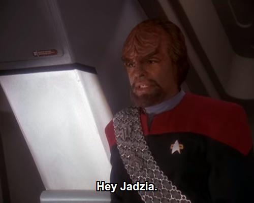 Worf:  Hey Jadzia.