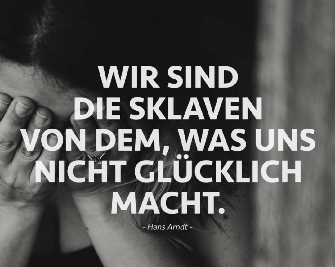 Zitat von Hand Arndt (Hintergrund: Mädchen/Frau, die ihr Gesicht in den Händen vergräbt)

Text:
"Wir sind die Sklaven von dem, 
was uns nicht glücklich macht."