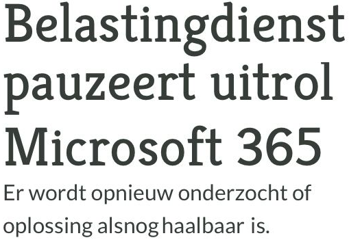 Belastingdienst
pauzeert uitrol
Microsoft 365
Er wordt opnieuw onderzocht of
oplossing alsnog haalbaar is.