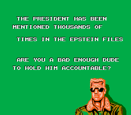 THE PRESIDENT HAS BEEN MENTIONED THOUSANDS OF
TIMES IN THE EPSTEIN FILES
ARE YOU A BAD ENOUCH DUDE
TO HOLD HIM ACCOUNTABLE?