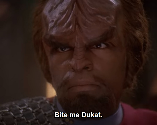 Worf:  Bite me Dukat.