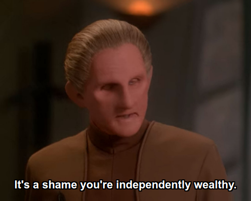Odo:  It's a shame you're independently wealthy.