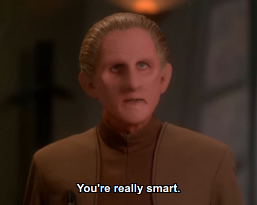 Odo:  You're really smart.