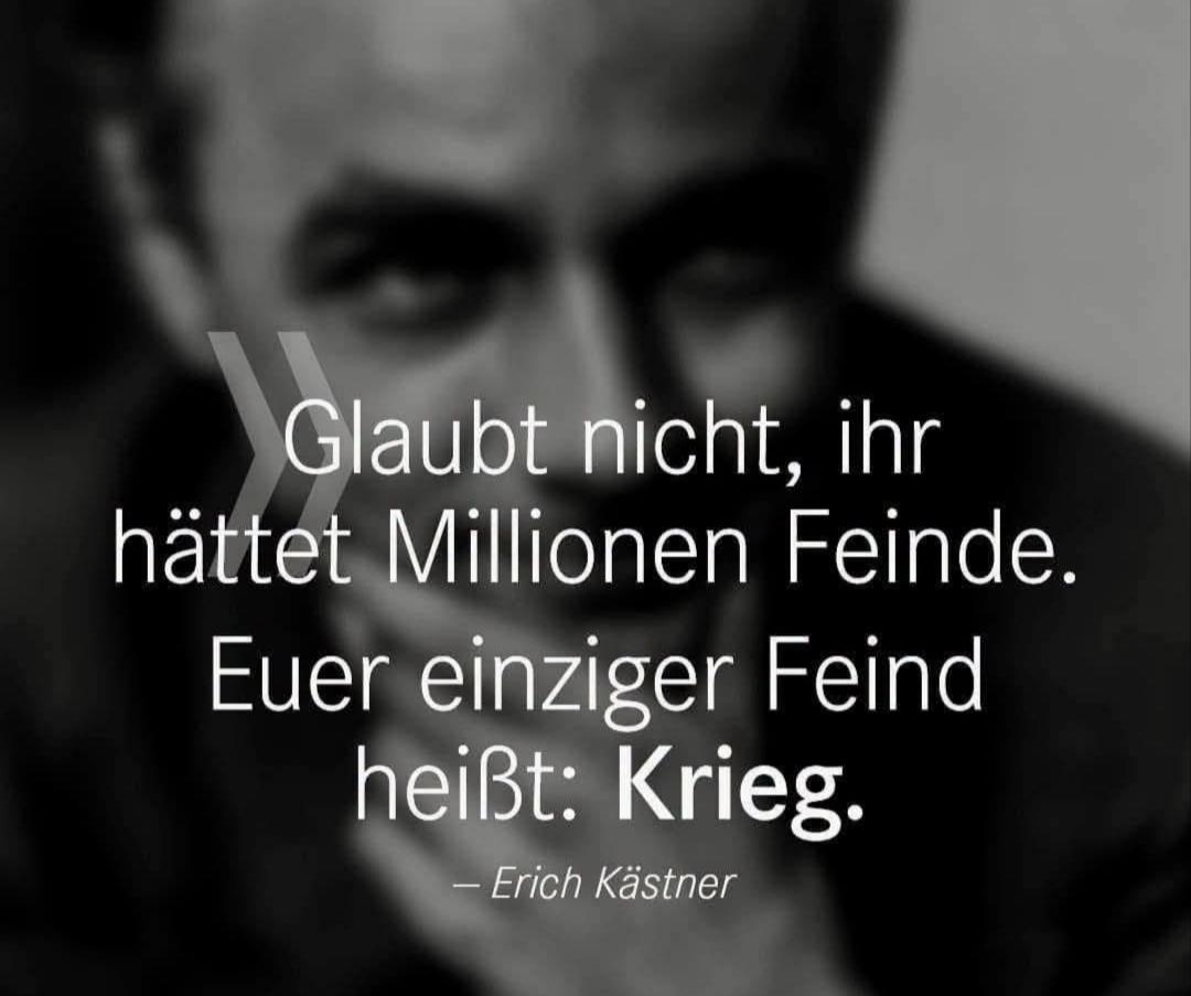 Zitat von Erich Kästner:

"Glaubt nicht, 
ihr hättet Millionen Feinde.
Euer einziger Feind heißt:
Krieg."