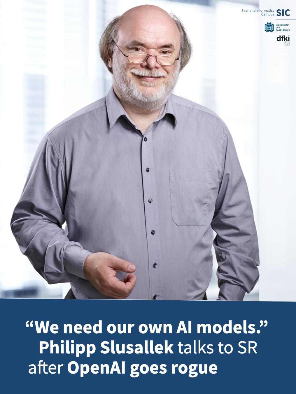 Portrait of Saarland University professor and German Research Center for Artificial Intelligence (DFKI) CEO Philipp Slusallek standing indoors in front of a softly blurred background. He is smiling slightly and wearing glasses, a light blue button-up shirt, and dark trousers. The graphic includes the Saarland Informatics Campus, Saarland University, and DFKI logos in the top right corner. A dark blue banner across the bottom features the headline reads: "'We need our own AI models,' Philipp Slusallek talks to SR after OpenAI goes rogue."