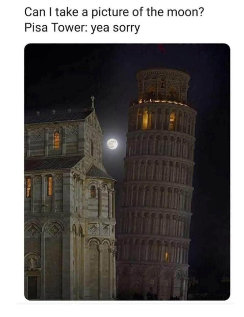 A meme with the text, "Can I take a picture of the moon? Pisa Tower: yea sorry". Below is a nighttime photo of the Leaning Tower of Pisa leaning out of the way, perfectly framing a full moon in the gap between the tower and the adjacent building.