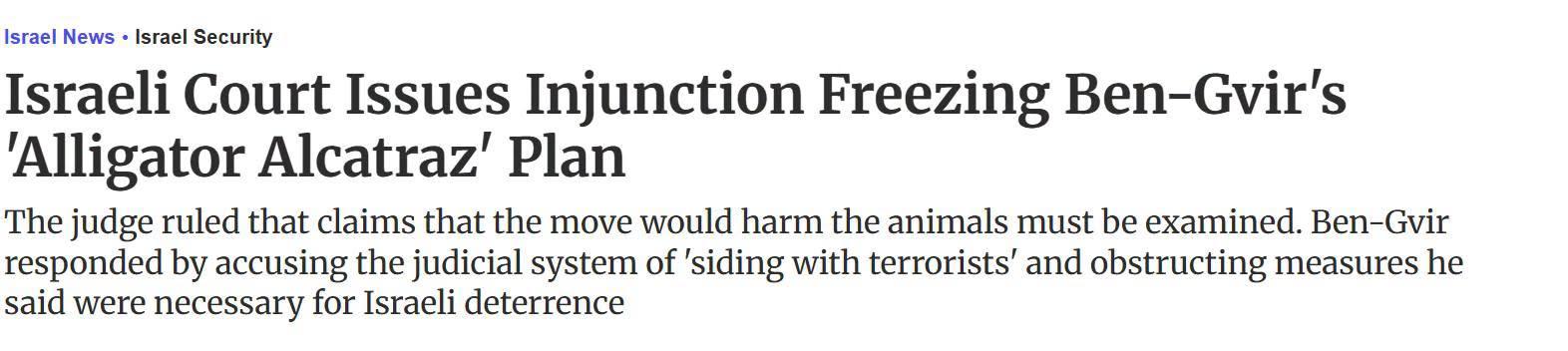 Israel News - Israel Security

Israeli Court Issues Injunction Freezing Ben-Gvir's
‘Alligator Alcatraz’ Plan

The judge ruled that claims that the move would harm the animals must be examined. Ben-Gvir
responded by accusing the judicial system of siding with terrorists’ and obstructing measures he
said were necessary for Israeli deterrence