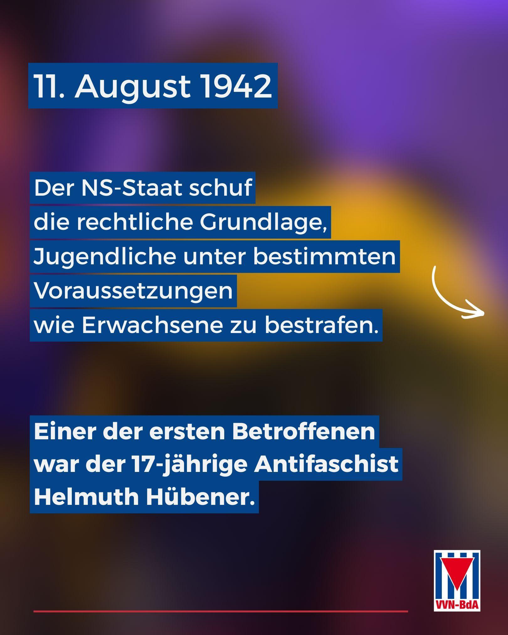 11. August 1942

Der NS-Staat schuf die rechtliche Grundlage, Jugendliche unter bestimmten Voraussetzungen wie Erwachsene zu bestrafen.

Einer der ersten Betroffenen war der 17-jährige Antifaschist Helmuth Hübener.

Hintergrundbild: Eine Person, von hinten fotografiert, trägt eine Regenbogenfahne über den Schultern.