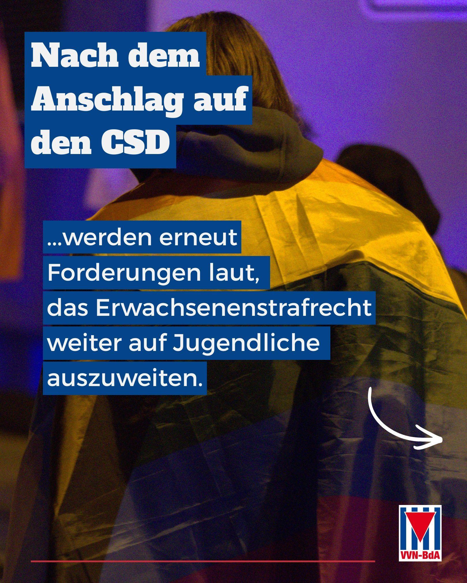 Text: 

Nach dem Anschlag auf den CSD werden erneut Forderungen laut, das Erwachsenenstrafrecht weiter auf Jugendliche auszuweiten.

Hintergrundbild: Eine Person, von hinten fotografiert, trägt eine Regenbogenfahne über den Schultern.