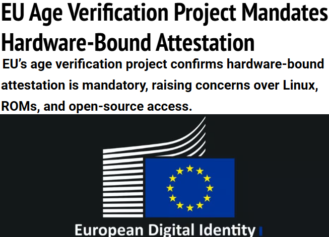 EU Age Verification Project Mandates
Hardware-Bound Attestation
EU's age verification project confirms hardware-bound
attestation is mandatory, raising concerns over Linux,
ROMs, and open-source access.

——

European Digital Identity