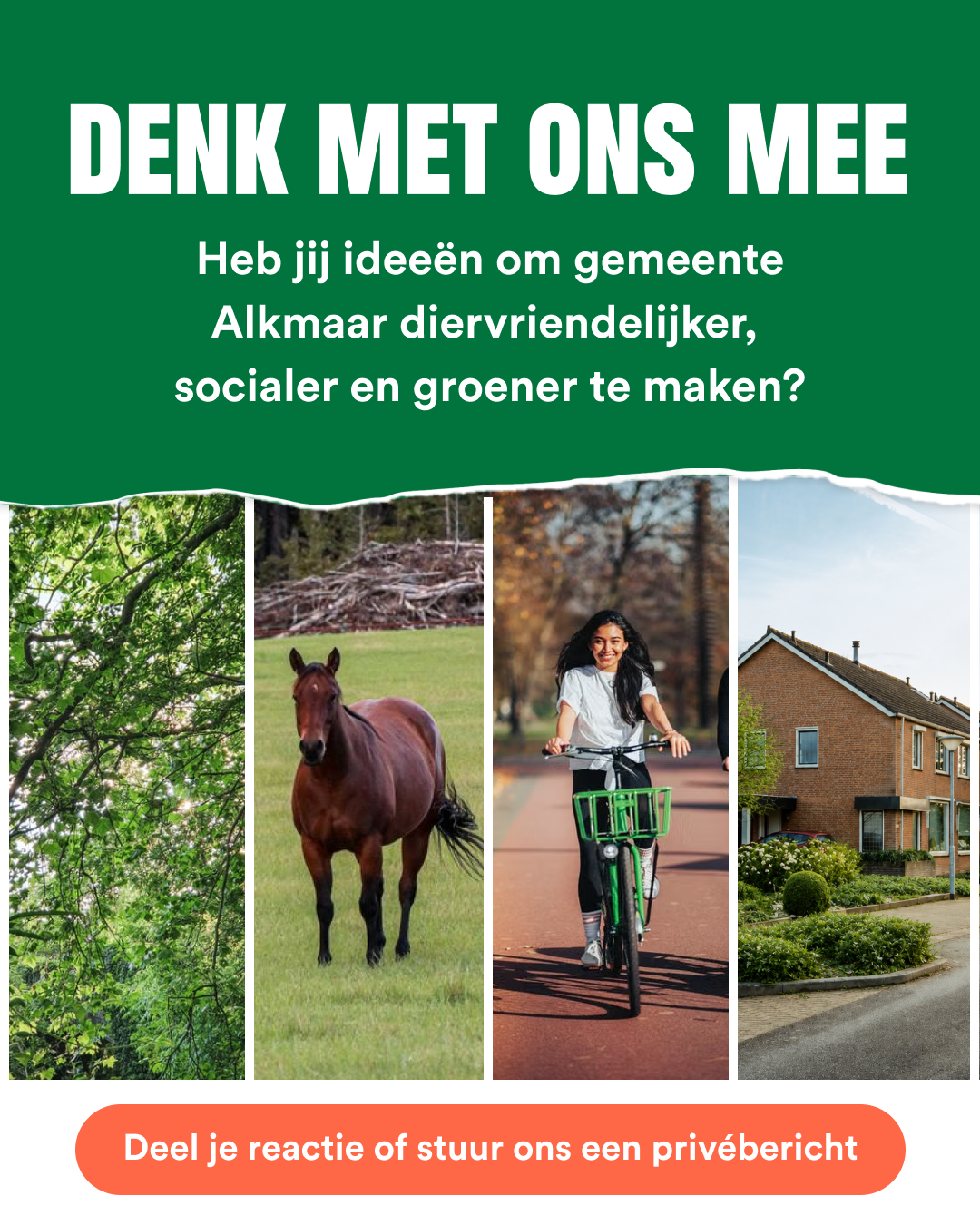 Afbeelding met foto's van bomen, een paard, fietser en woning. De tekst: Denk met ons mee. Heb jij ideeën om gemeente Alkmaar diervriendelijker, 
socialer en groener te maken? Deel je reactie of stuur ons een privébericht