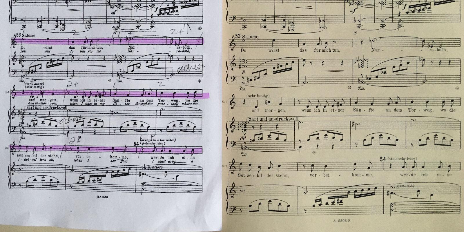 A side-by-side comparison of a photocopied page from a contemporary vocal piano score of Salome, with pencil makrings and highlighting, and the same page from an unmakred version from a vintage book. The photocopy shows the lyrics in German, with the English version below it. Smaller notes are added in the musical notation to account for the different rhythm of the English libretto. The vintage version is easier to read with just the German text and uncluttered music.

The German line reads:
“Du wirst das für mich tun, Nar- - -raboth, und mor-gen, wenn ich in einer Sän-fte an dem Tor-weg, wo die Göt-zen-bil-der stehn, vor-bei-kom-me, wer-de ich ei-ne”
The English line reads:
“You will do this for me, Nar- - -raboth, and to-mor-row, when I pass my lit-ter through the gate-way where the i-dol-sel-lers sit, when I see you, I shall drop a

The German words “und morgen” are notated as three eighth notes, whereas two sixteenth notes and two eighth notes are used instead for the English “and tomorrow”.