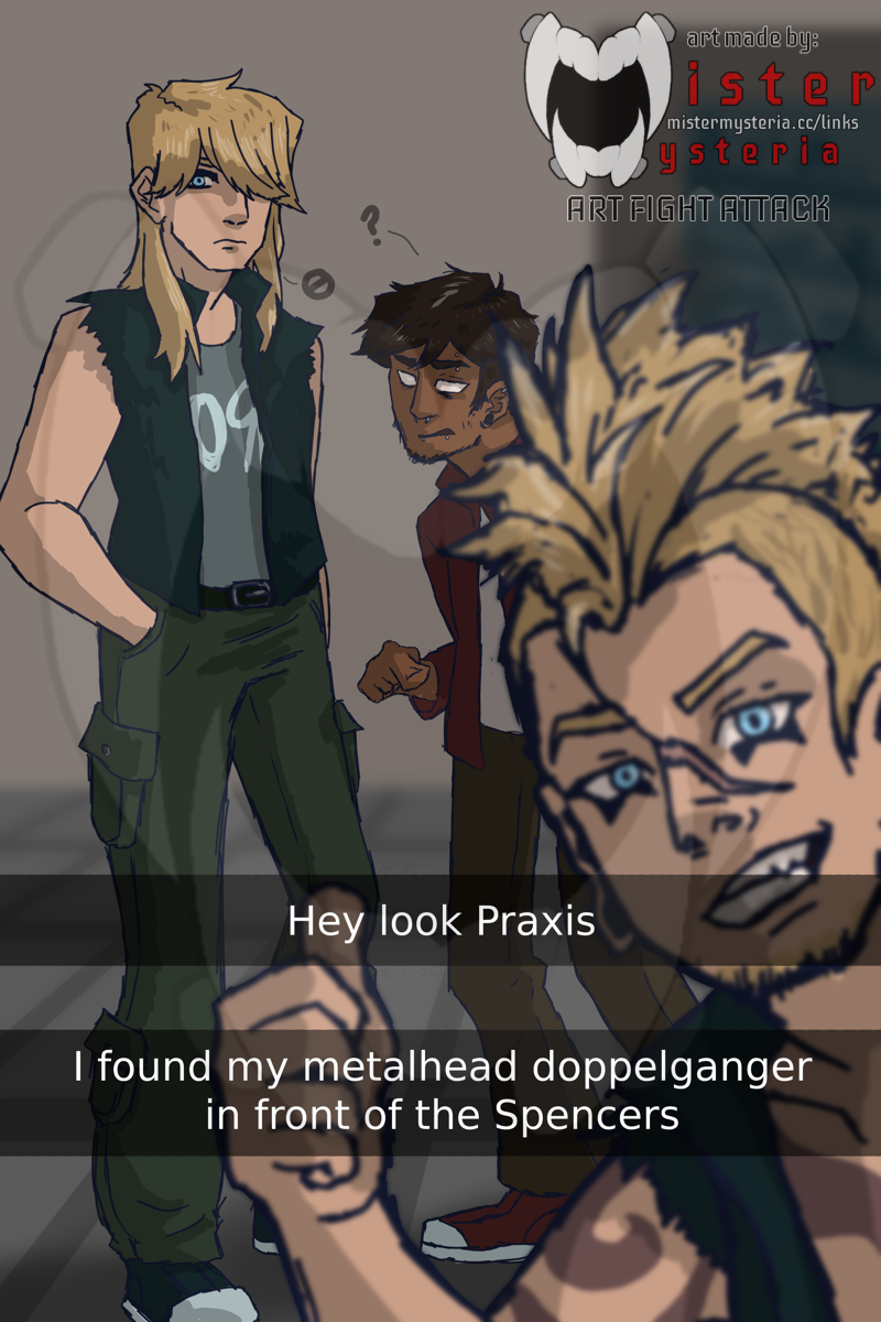 A drawing in the style of a Snapchat Selfie that reads "Hey look Praxis, I found my metalhead doppelganger in front of the Spencers." The drawing features three characters. The one in front, Jaxx, a white man with a blonde mohawk, bright blue eyes, stubby facial hair, a scar across his face and a vest with torn sleeves is pointing at the other blonde guy. The other blonde guy, Eric, is in full view, wearing an identical vest to Jaxx, a Korn shirt, and green cargo pants. Next to Eric is a shorter man, named Mike, wearing a red jacket, with darker skin, dark brown hair and no visible irises, who is pointing at Jaxx. Art by Mister Mysteria.