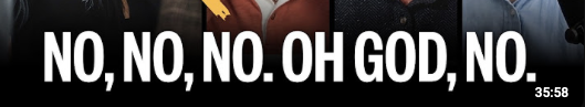 a closely cropped screenshot of a youtube thumbnail that just says "NO, NO, NO. OH GOD, NO." with some ambiguous details of people's shirts and microphones behind it