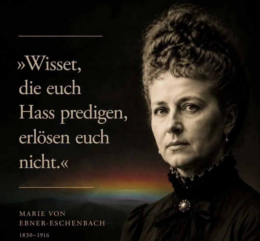 Zitat und Foto von Marie von Ebner-Eschenbach (1830 - 1916)

"Wisset, 
die euch Hass predigen, 
erlösen euch nicht."