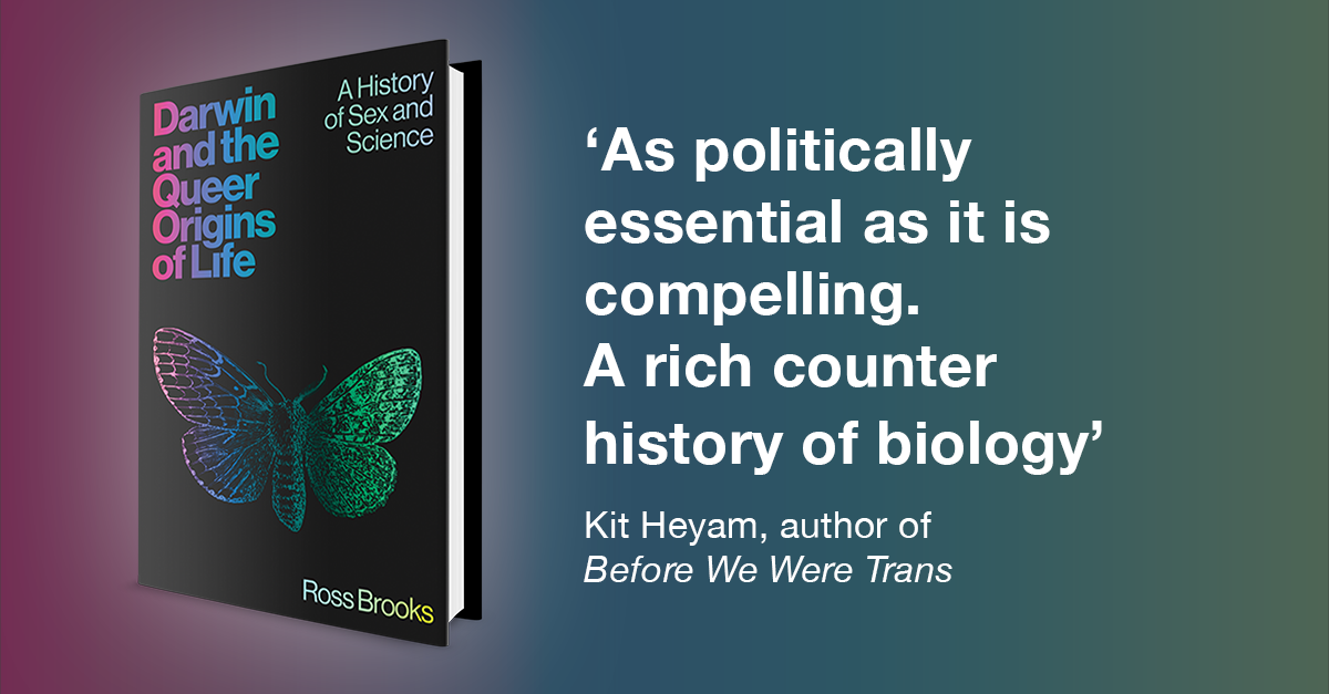 Promotional banner for my book DARWIN AND THE QUEER ORIGINS OF LIFE: A HISTORY OF SEX AND SCIENCE. On the left is an image of the book. On the right is an endorsement from Kit Heyam, author of BEFORE WE WERE TRANS. It reads: 'As politically essential as it is compelling. A rich counter history of biology.'