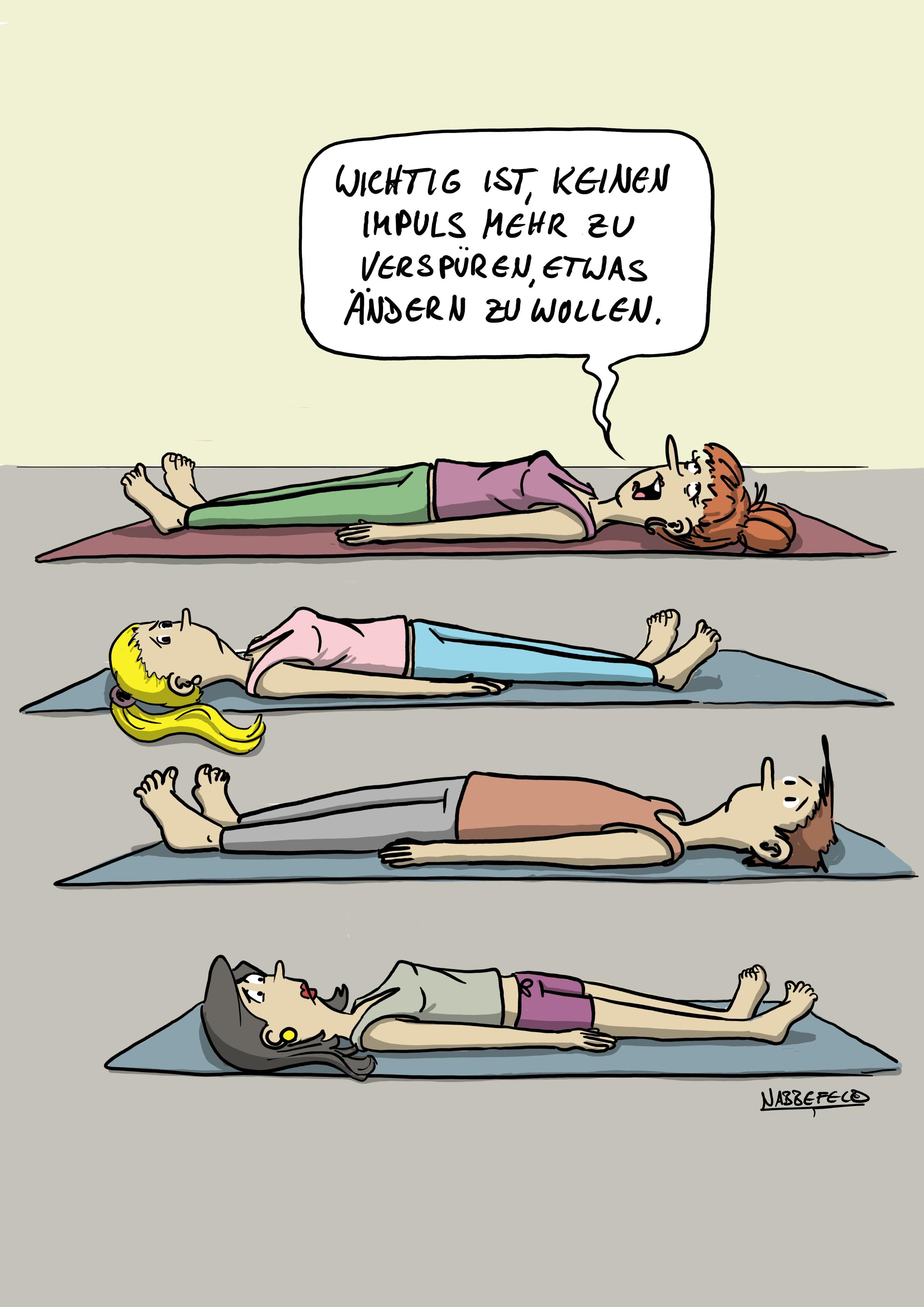 Drei Personen und die Kursleiterin liegen während eines Yoga-Kurses auf ihren Matten und blicken resigniert an die Decke.
Die Kursleiterin spricht: „Wichtig ist, keinen Impuls mehr zu verspüren, etwas ändern zu wollen."