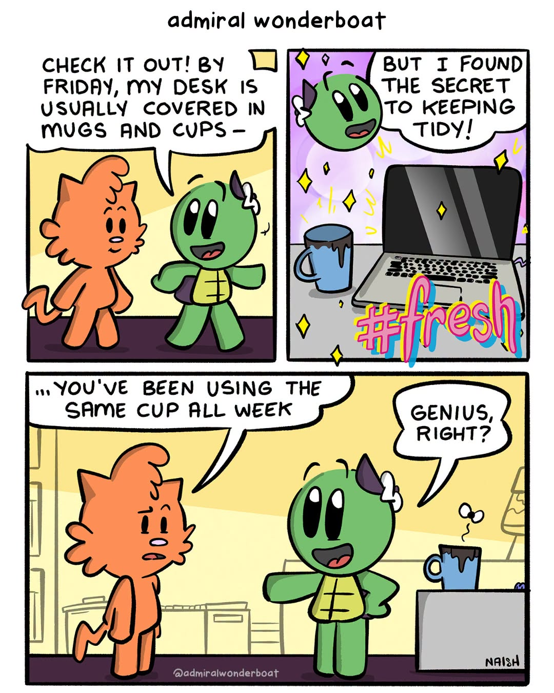 Admiral: Check it out! By friday, my desk is usually covered in mugs and cups - Admiral: But If found the secret to keeping tidy! Jen: ...you've been using the same cup all week Admiral: Genius, right?