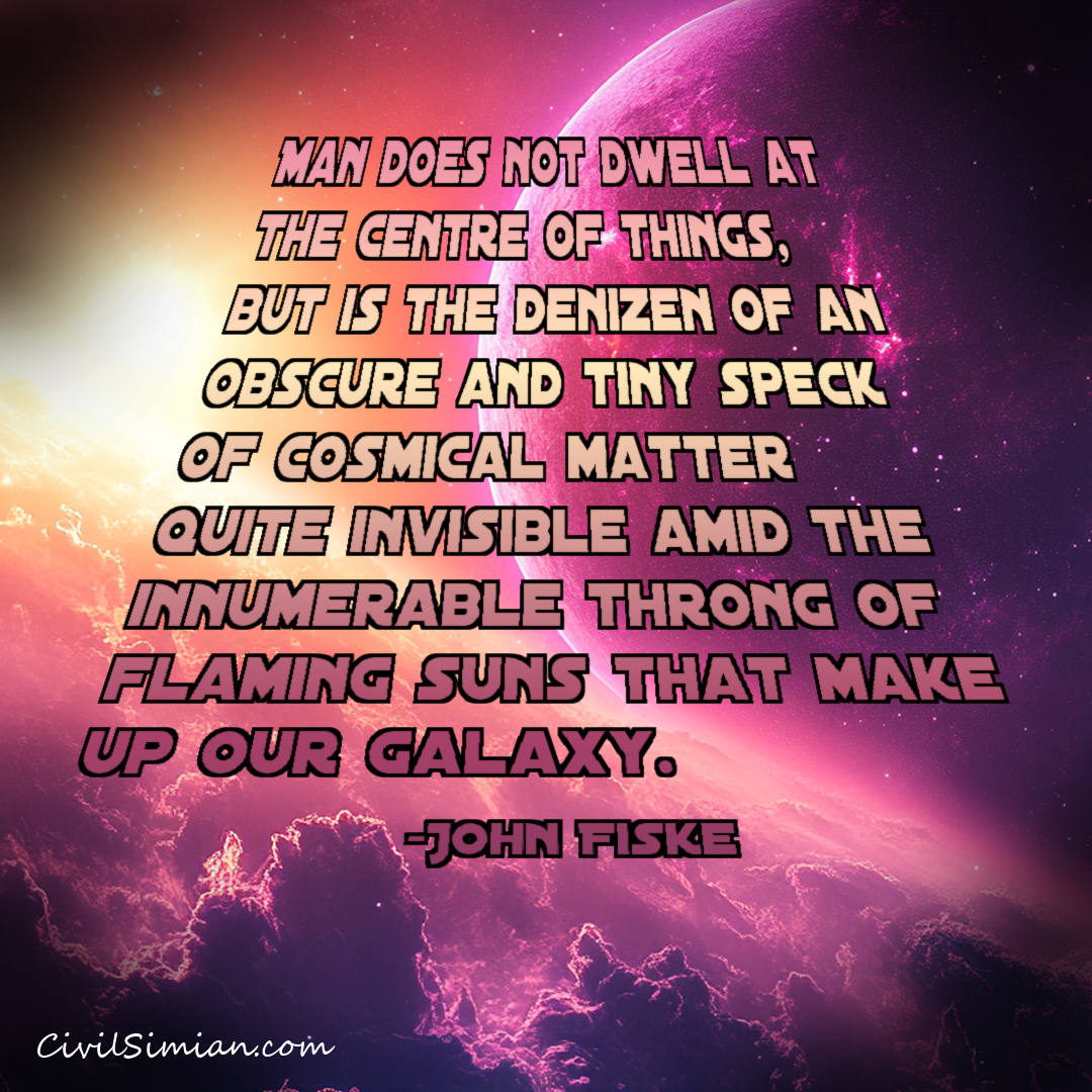 Quote card with a purple and orange cosmic nebula background featuring a large planet and star field. Text reads: Man does not dwell at the centre of things, but is the denizen of an obscure and tiny speck of cosmical matter quite invisible amid the innumerable throng of flaming suns that make up our galaxy. —John Fiske. CivilSimian.com watermark in the bottom left corner.
