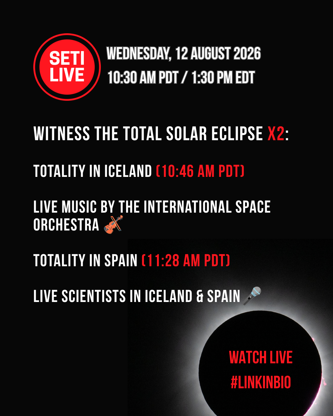 SETI Live record button logo. Text: Wednesday, 12 August 2026, 10:30 am PDT / 1:30 pm EDT. Witness the total solar eclipse times 2: Totality in Iceland at 10:46 am PDT, live music by the International Space Orchestra, totality in Spain at 11:28 am PDT, and live scientists in Iceland and Spain. Watch live at our #linkinbio. Bottom right: Picture of the Sun and Moon during totality showing the corona.